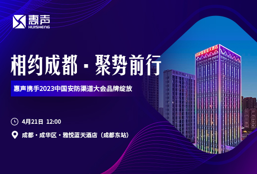 相約成都，聚勢前行丨惠聲攜手2023中國安防渠道大會品牌綻放！